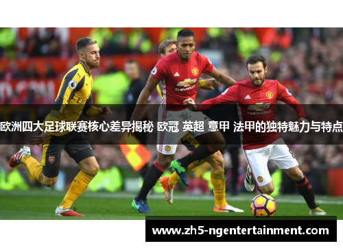 欧洲四大足球联赛核心差异揭秘 欧冠 英超 意甲 法甲的独特魅力与特点