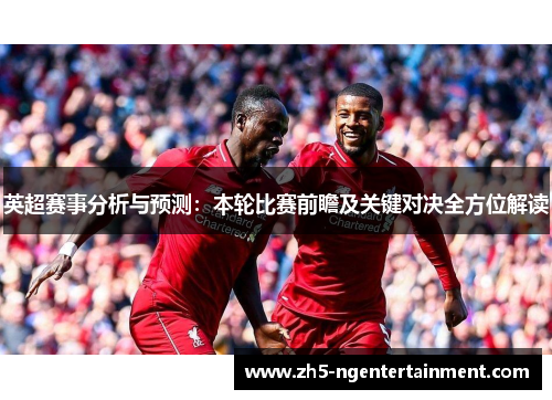 英超赛事分析与预测：本轮比赛前瞻及关键对决全方位解读