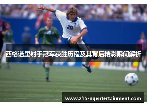 西格诺里射手冠军获胜历程及其背后精彩瞬间解析