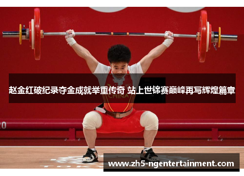 赵金红破纪录夺金成就举重传奇 站上世锦赛巅峰再写辉煌篇章 赵金红破纪录夺金成就举重传奇 站上世锦赛巅峰再写辉煌篇章