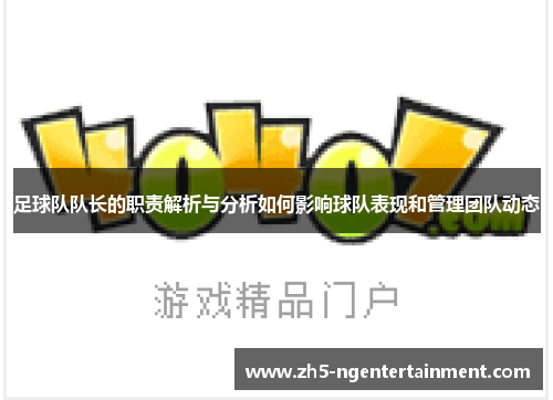 足球队队长的职责解析与分析如何影响球队表现和管理团队动态 足球队队长的职责解析与分析如何影响球队表现和管理团队动态