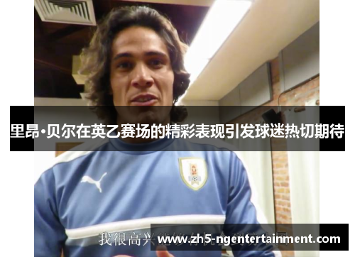 里昂·贝尔在英乙赛场的精彩表现引发球迷热切期待 里昂·贝尔在英乙赛场的精彩表现引发球迷热切期待