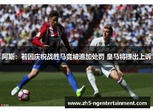 阿斯:若因庆祝战胜马竞被追加处罚 皇马将提出上诉 阿斯:若因庆祝战胜马竞被追加处罚 皇马将提出上诉