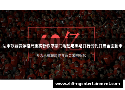 法甲联赛竞争格局重构新秩序豪门崛起与黑马并行时代开启全面到来 法甲联赛竞争格局重构新秩序豪门崛起与黑马并行时代开启全面到来