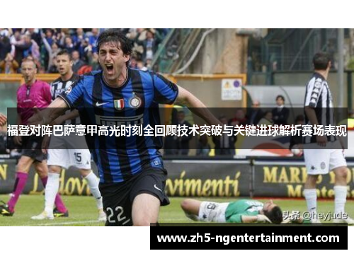 福登对阵巴萨意甲高光时刻全回顾技术突破与关键进球解析赛场表现
