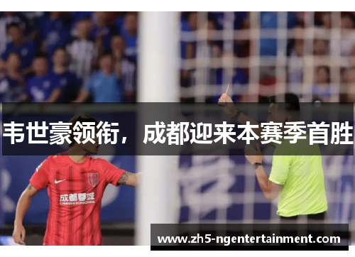 韦世豪领衔，成都迎来本赛季首胜