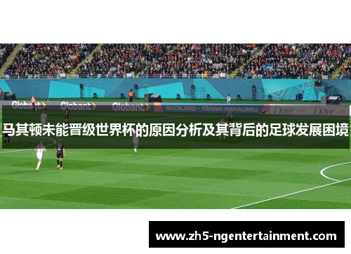 马其顿未能晋级世界杯的原因分析及其背后的足球发展困境 马其顿未能晋级世界杯的原因分析及其背后的足球发展困境