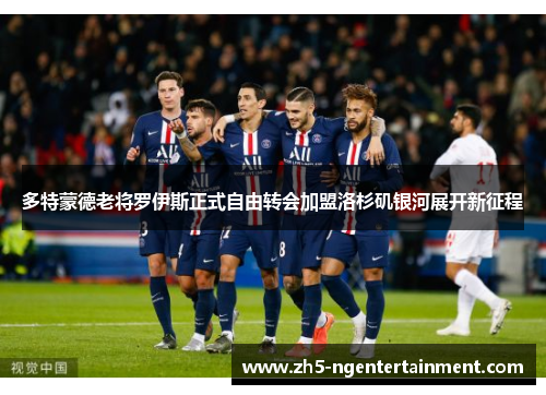 多特蒙德老将罗伊斯正式自由转会加盟洛杉矶银河展开新征程 多特蒙德老将罗伊斯正式自由转会加盟洛杉矶银河展开新征程